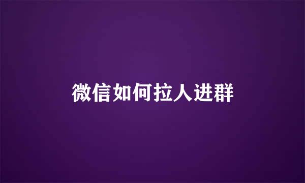 微信如何拉人进群