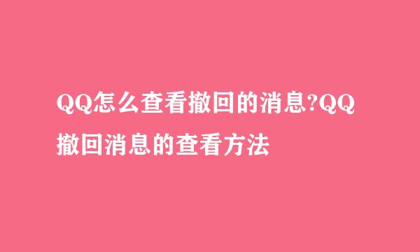 QQ怎么查看撤回的消息?QQ撤回消息的查看方法