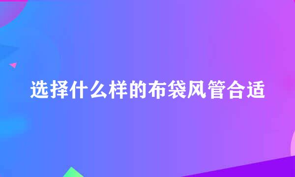 选择什么样的布袋风管合适
