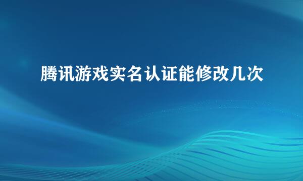 腾讯游戏实名认证能修改几次