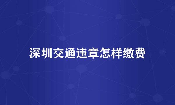 深圳交通违章怎样缴费