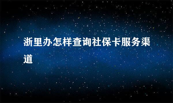 浙里办怎样查询社保卡服务渠道