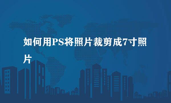 如何用PS将照片裁剪成7寸照片