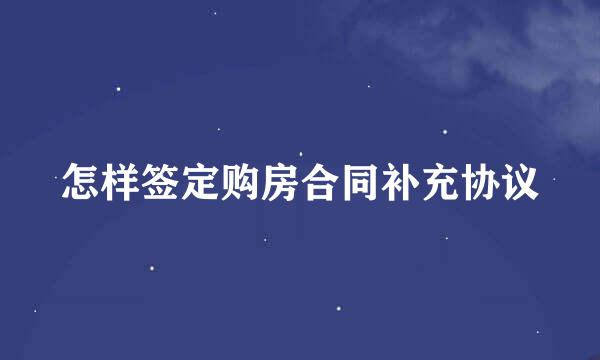 怎样签定购房合同补充协议