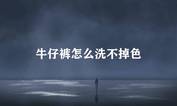 牛仔裤怎么洗不掉色