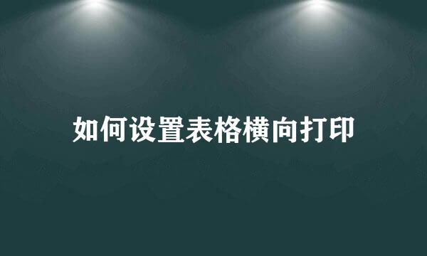 如何设置表格横向打印