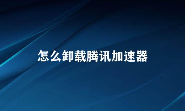 怎么卸载腾讯加速器