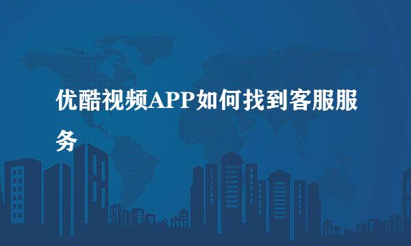 优酷视频APP如何找到客服服务