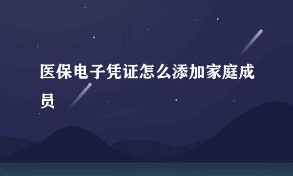 医保电子凭证怎么添加家庭成员