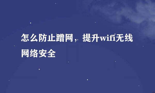 怎么防止蹭网，提升wifi无线网络安全