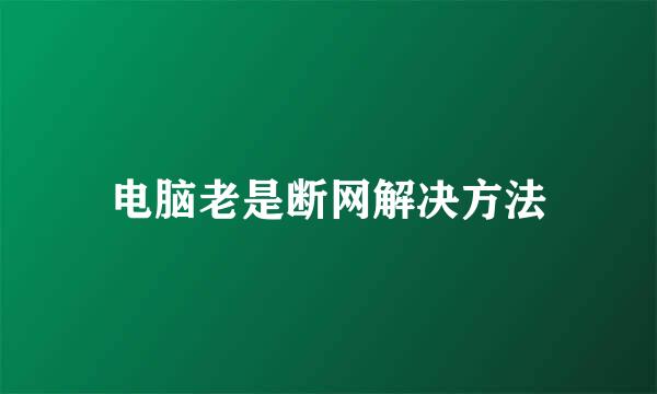 电脑老是断网解决方法