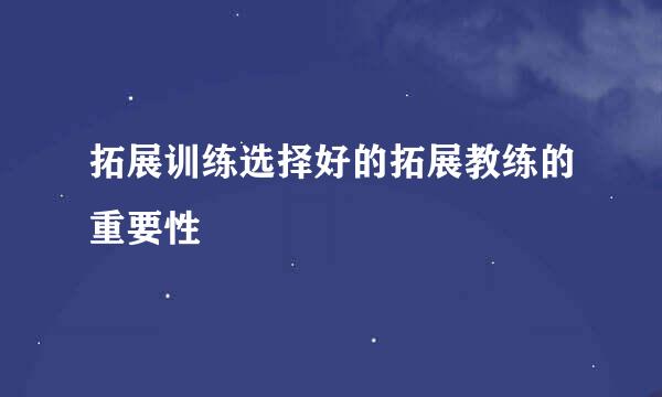 拓展训练选择好的拓展教练的重要性