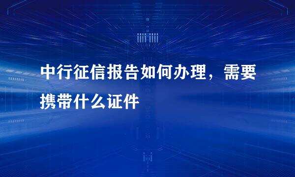 中行征信报告如何办理,需要携带什么证件