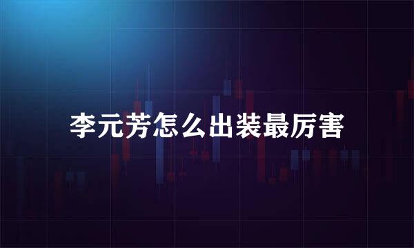 李元芳怎么出装最厉害