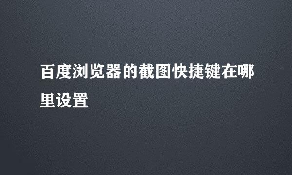 百度浏览器的截图快捷键在哪里设置