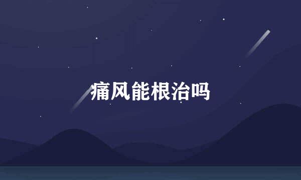 痛风能根治吗