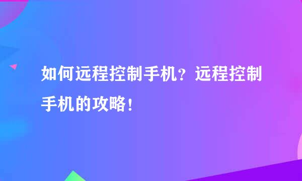 如何远程控制手机?远程控制手机的攻略!