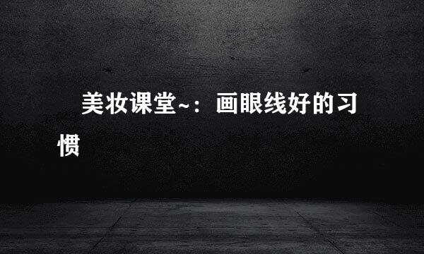 ​美妆课堂~：画眼线好的习惯