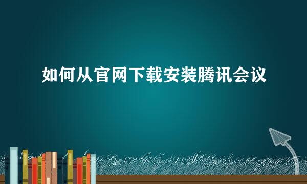 如何从官网下载安装腾讯会议
