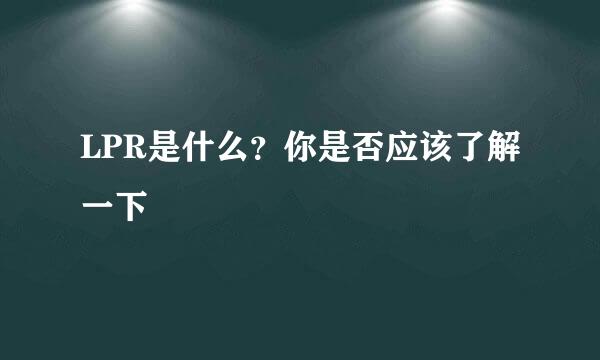 LPR是什么?你是否应该了解一下