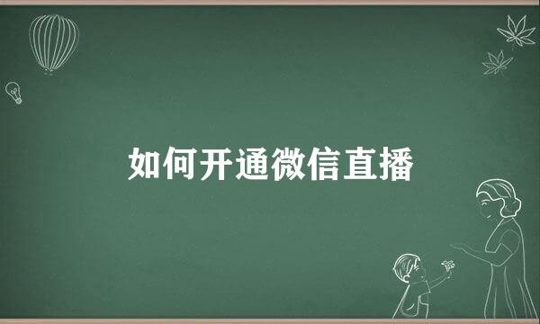 如何开通微信直播