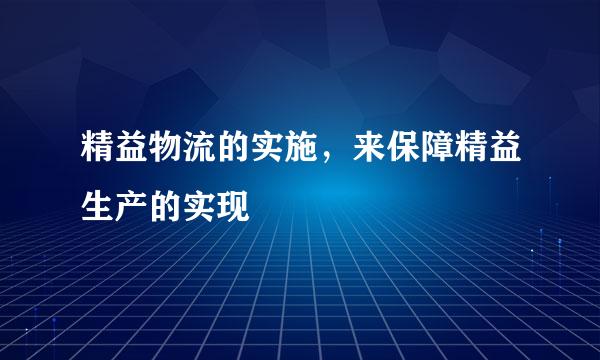 精益物流的实施,来保障精益生产的实现