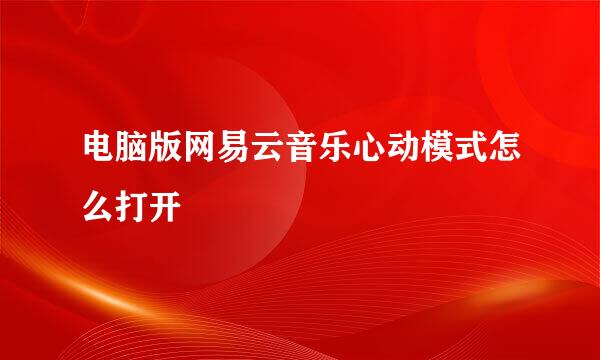 电脑版网易云音乐心动模式怎么打开