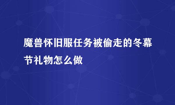 魔兽怀旧服任务被偷走的冬幕节礼物怎么做