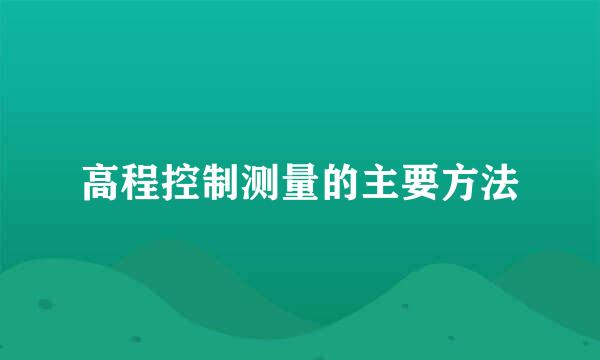 高程控制测量的主要方法