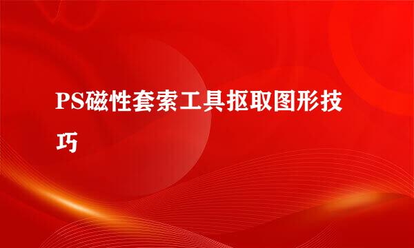PS磁性套索工具抠取图形技巧