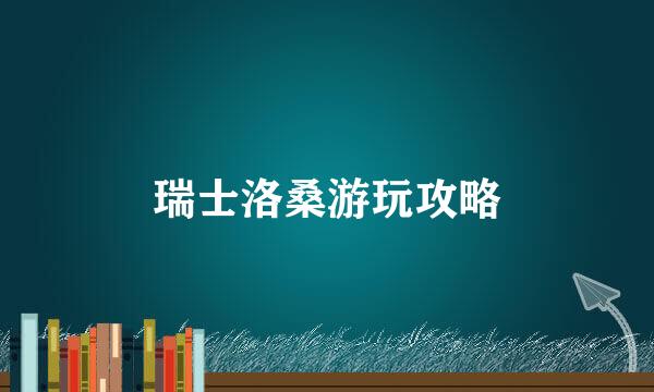 瑞士洛桑游玩攻略