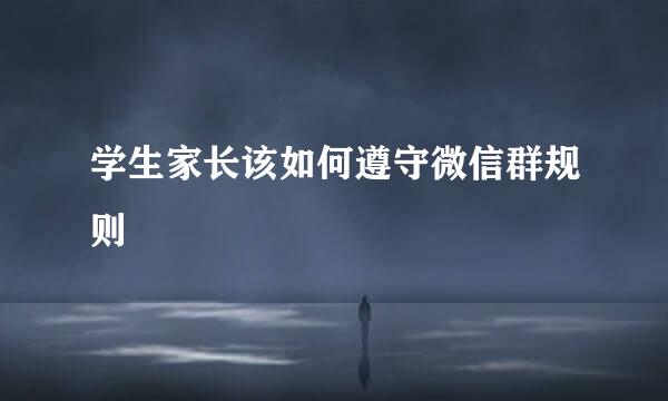 学生家长该如何遵守微信群规则