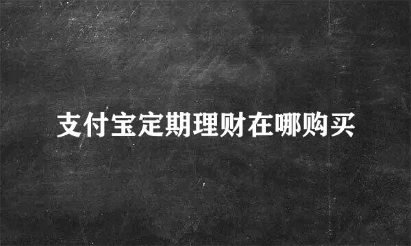 支付宝定期理财在哪购买