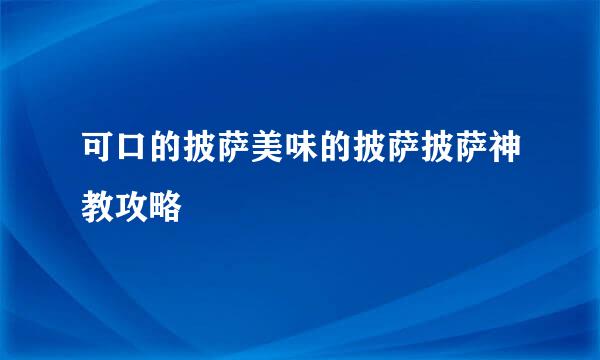 可口的披萨美味的披萨披萨神教攻略