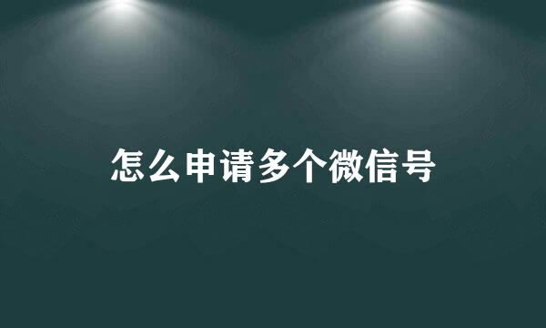 怎么申请多个微信号