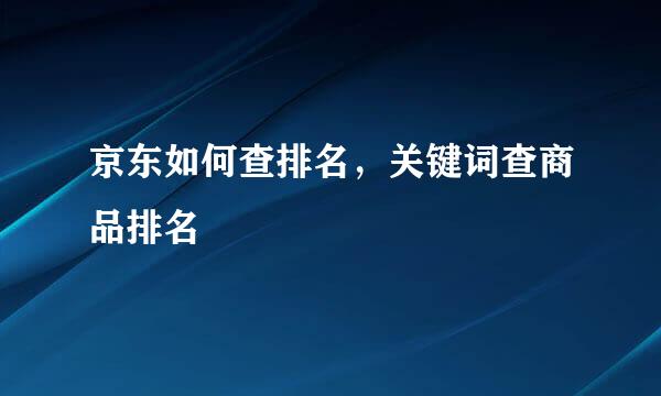 京东如何查排名，关键词查商品排名