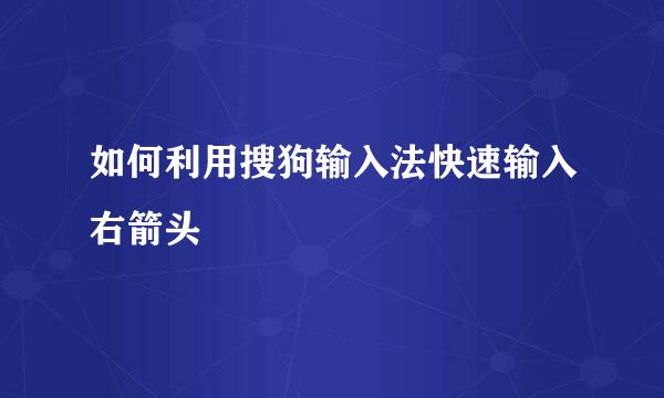如何利用搜狗输入法快速输入右箭头