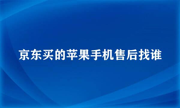 京东买的苹果手机售后找谁