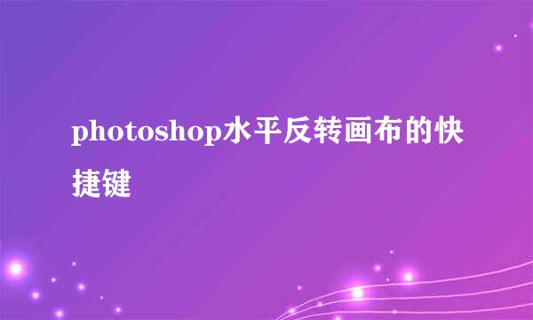 photoshop水平反转画布的快捷键
