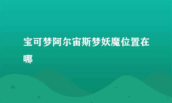 宝可梦阿尔宙斯梦妖魔位置在哪
