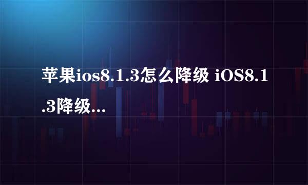 苹果ios8.1.3怎么降级 iOS8.1.3降级到iOS8.1.2