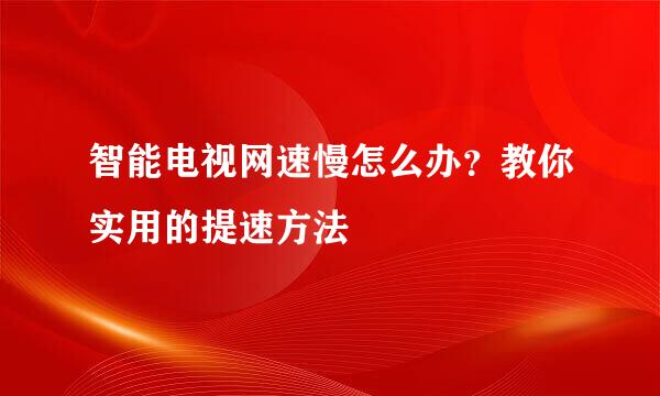 智能电视网速慢怎么办?教你实用的提速方法