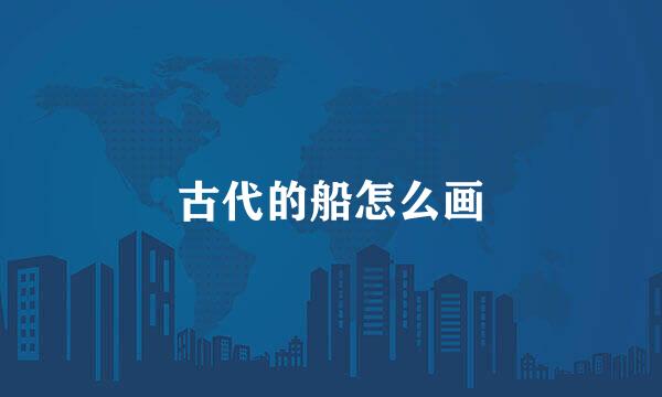 古代的船怎么画