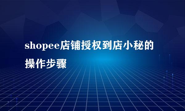 shopee店铺授权到店小秘的操作步骤