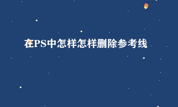 在PS中怎样怎样删除参考线
