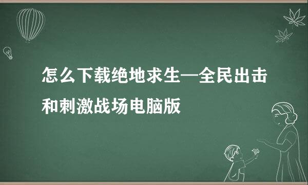 怎么下载绝地求生—全民出击和刺激战场电脑版