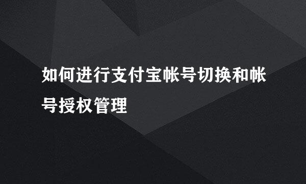 如何进行支付宝帐号切换和帐号授权管理