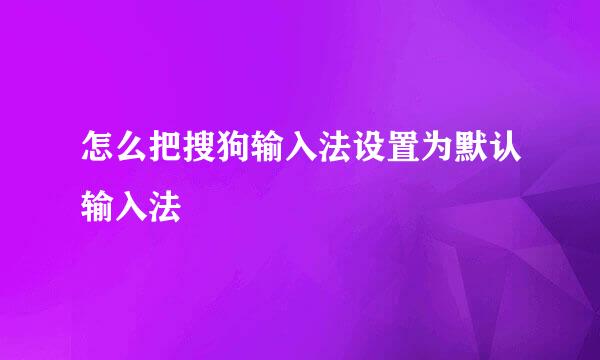 怎么把搜狗输入法设置为默认输入法