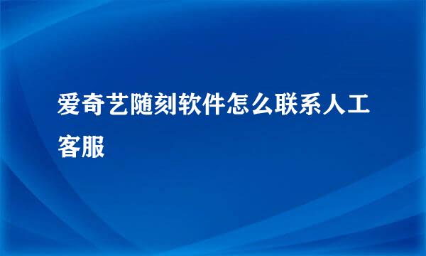 爱奇艺随刻软件怎么联系人工客服
