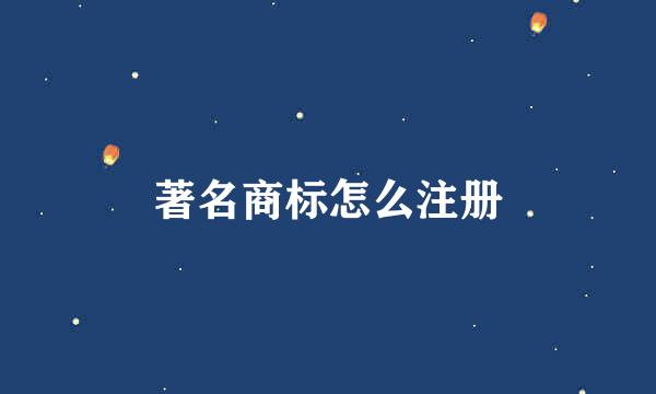 著名商标怎么注册